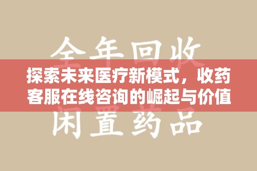 台州探索未来医疗新模式，收药客服在线咨询的崛起与价值