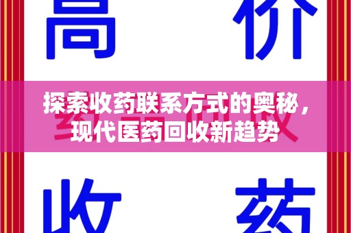 台州探索收药联系方式的奥秘，现代医药回收新趋势