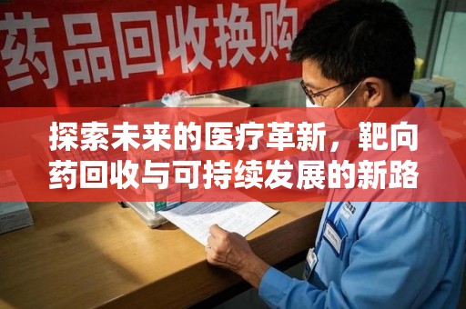 台州探索未来的医疗革新，靶向药回收与可持续发展的新路径