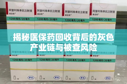 台州揭秘医保药回收背后的灰色产业链与被查风险