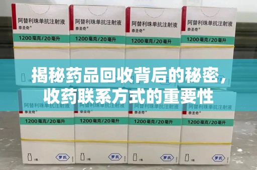 台州揭秘药品回收背后的秘密，收药联系方式的重要性