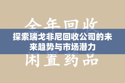 台州探索瑞戈非尼回收公司的未来趋势与市场潜力