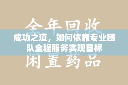 台州成功之道，如何依靠专业团队全程服务实现目标