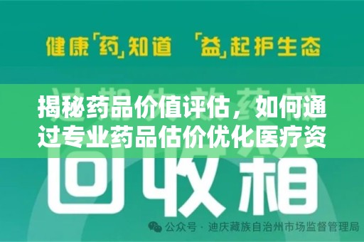 台州揭秘药品价值评估，如何通过专业药品估价优化医疗资源分配