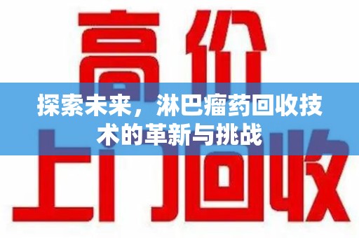 台州探索未来，淋巴瘤药回收技术的革新与挑战