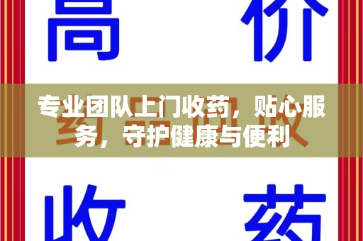 台州专业团队上门收药，贴心服务，守护健康与便利