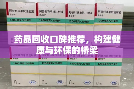 台州药品回收口碑推荐，构建健康与环保的桥梁