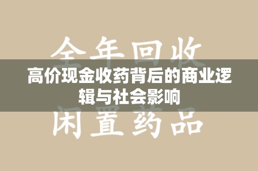 台州高价现金收药背后的商业逻辑与社会影响