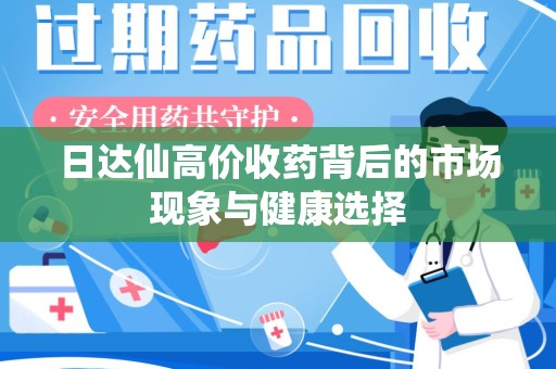 台州日达仙高价收药背后的市场现象与健康选择