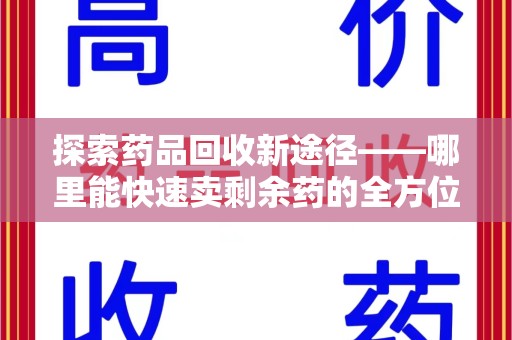 台州探索药品回收新途径——哪里能快速卖剩余药的全方位解析