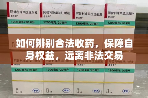 台州如何辨别合法收药，保障自身权益，远离非法交易