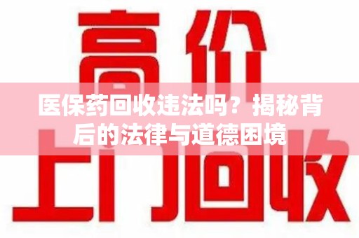 台州医保药回收违法吗？揭秘背后的法律与道德困境
