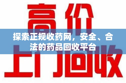 台州探索正规收药网，安全、合法的药品回收平台
