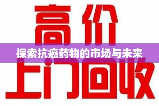 台州探索抗癌药物的市场与未来