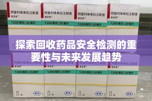 台州探索回收药品安全检测的重要性与未来发展趋势