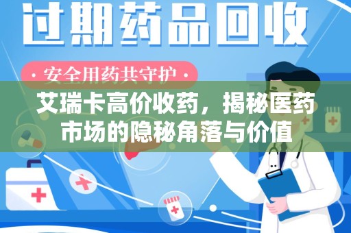 台州艾瑞卡高价收药，揭秘医药市场的隐秘角落与价值