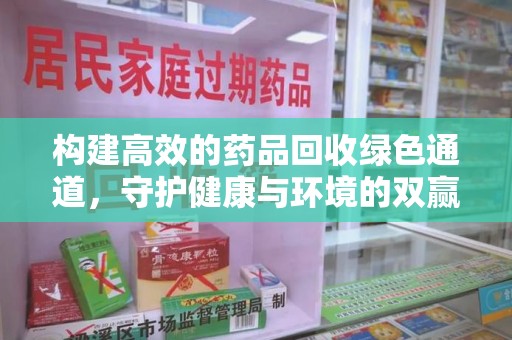 台州构建高效的药品回收绿色通道，守护健康与环境的双赢之道