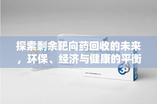 台州探索剩余靶向药回收的未来，环保、经济与健康的平衡之道