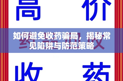 台州如何避免收药骗局，揭秘常见陷阱与防范策略
