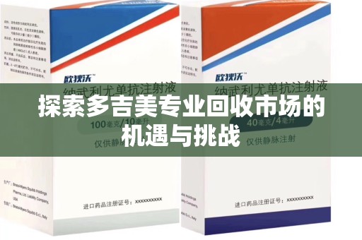 台州探索多吉美专业回收市场的机遇与挑战