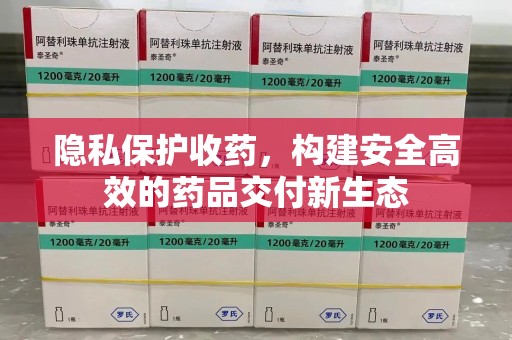 台州隐私保护收药，构建安全高效的药品交付新生态