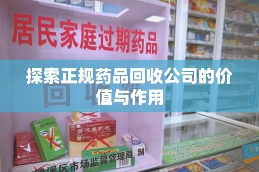 台州探索正规药品回收公司的价值与作用