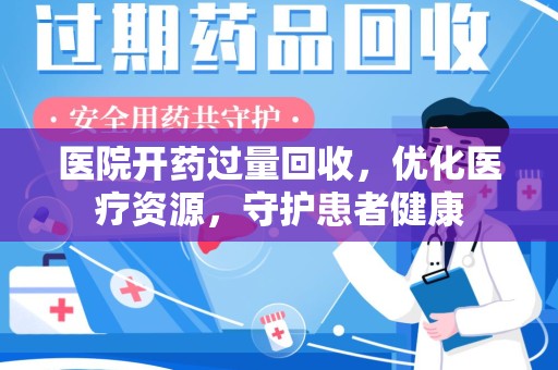 台州医院开药过量回收，优化医疗资源，守护患者健康