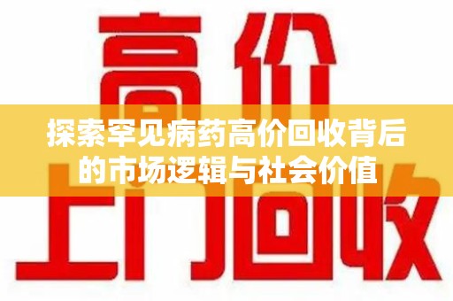 台州探索罕见病药高价回收背后的市场逻辑与社会价值