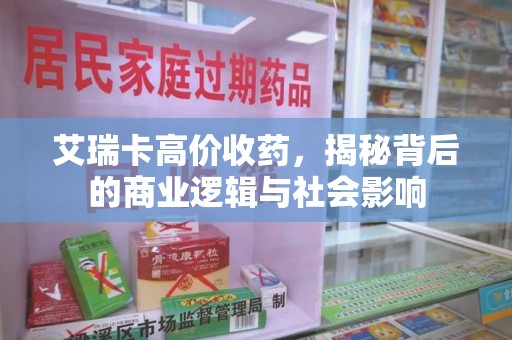 台州艾瑞卡高价收药，揭秘背后的商业逻辑与社会影响