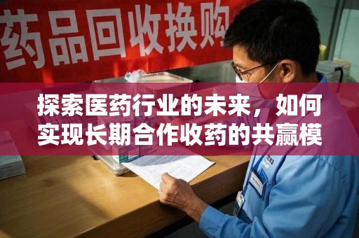 台州探索医药行业的未来，如何实现长期合作收药的共赢模式
