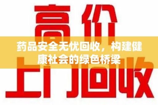 台州药品安全无忧回收，构建健康社会的绿色桥梁