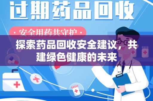 台州探索药品回收安全建议，共建绿色健康的未来