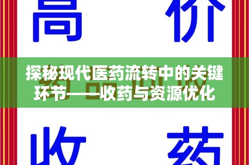 台州探秘现代医药流转中的关键环节——收药与资源优化