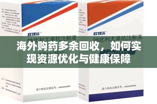 台州海外购药多余回收，如何实现资源优化与健康保障