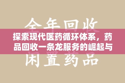 台州探索现代医药循环体系，药品回收一条龙服务的崛起与未来