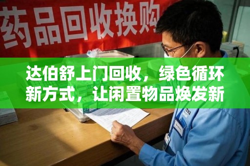 台州达伯舒上门回收，绿色循环新方式，让闲置物品焕发新生