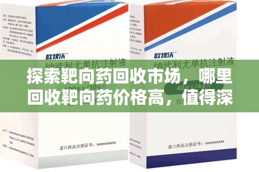 台州探索靶向药回收市场，哪里回收靶向药价格高，值得深入了解