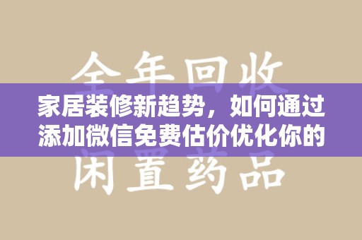 台州家居装修新趋势，如何通过添加微信免费估价优化你的空间设计