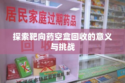 台州探索靶向药空盒回收的意义与挑战