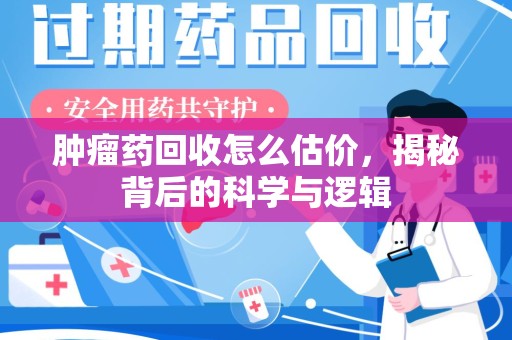 台州肿瘤药回收怎么估价，揭秘背后的科学与逻辑