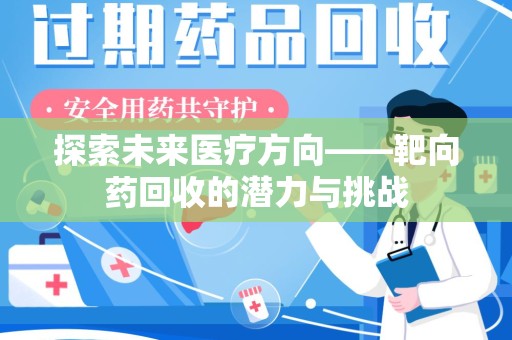 台州探索未来医疗方向——靶向药回收的潜力与挑战