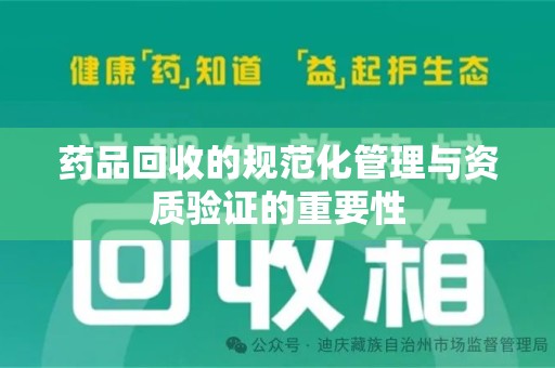 台州药品回收的规范化管理与资质验证的重要性
