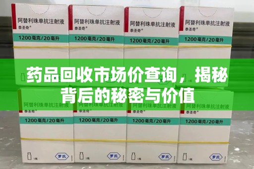 台州药品回收市场价查询，揭秘背后的秘密与价值