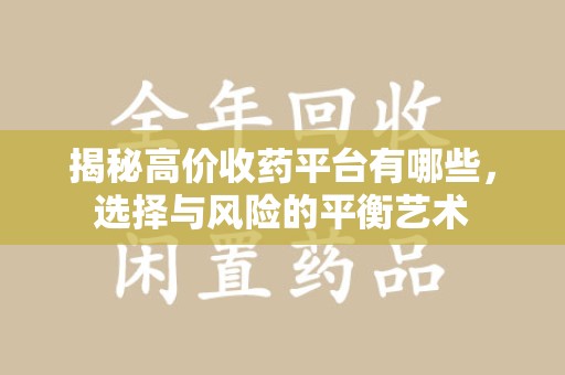 台州揭秘高价收药平台有哪些，选择与风险的平衡艺术
