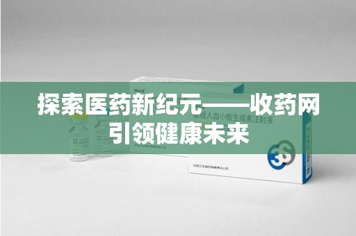 台州探索医药新纪元——收药网引领健康未来