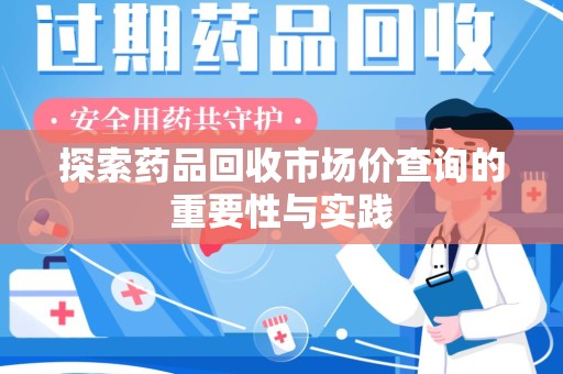 台州探索药品回收市场价查询的重要性与实践