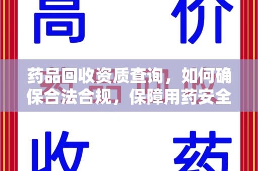 台州药品回收资质查询，如何确保合法合规，保障用药安全
