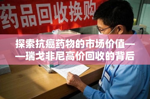 台州探索抗癌药物的市场价值——瑞戈非尼高价回收的背后逻辑