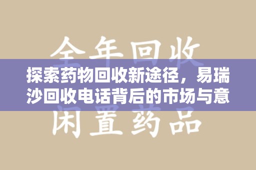 台州探索药物回收新途径，易瑞沙回收电话背后的市场与意义