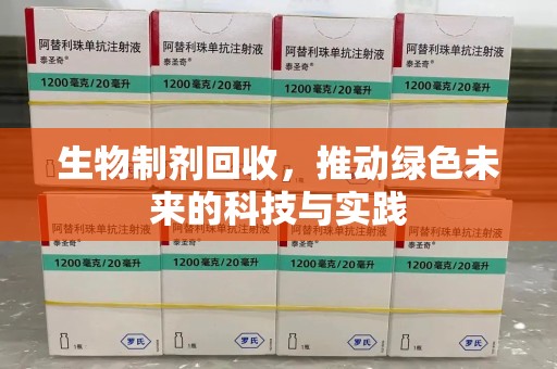 台州生物制剂回收，推动绿色未来的科技与实践